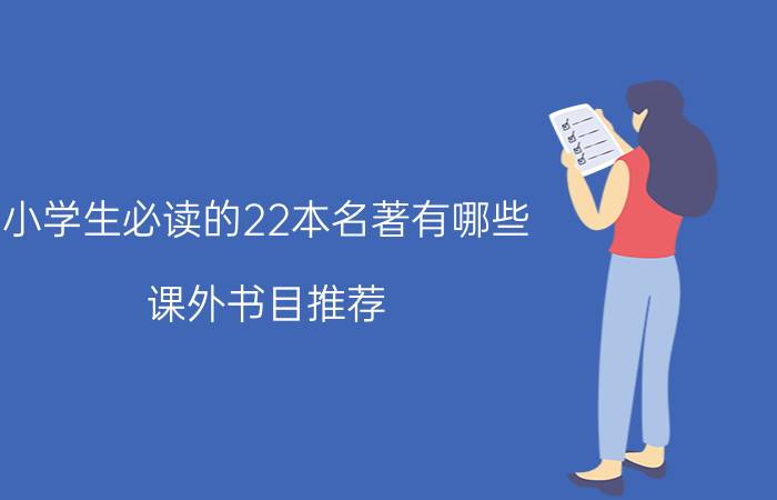 小学生必读的22本名著有哪些 课外书目推荐